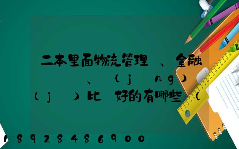二本里面物流管理、金融、經(jīng)濟(jì)比較好的有哪些學(xué)校